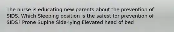 The nurse is educating new parents about the prevention of SIDS. Which Sleeping position is the safest for prevention of SIDS? Prone Supine Side-lying Elevated head of bed