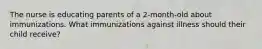 The nurse is educating parents of a 2-month-old about immunizations. What immunizations against illness should their child receive?