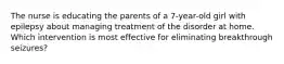 The nurse is educating the parents of a 7-year-old girl with epilepsy about managing treatment of the disorder at home. Which intervention is most effective for eliminating breakthrough seizures?