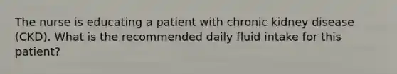 The nurse is educating a patient with chronic kidney disease (CKD). What is the recommended daily fluid intake for this patient?