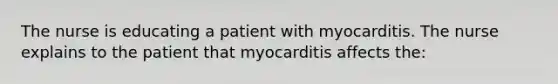 The nurse is educating a patient with myocarditis. The nurse explains to the patient that myocarditis affects the: