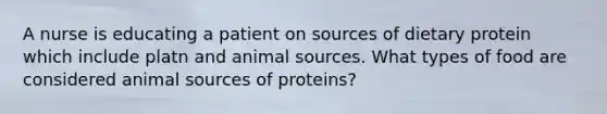 A nurse is educating a patient on sources of dietary protein which include platn and animal sources. What types of food are considered animal sources of proteins?