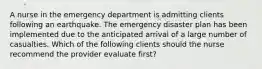 A nurse in the emergency department is admitting clients following an earthquake. The emergency disaster plan has been implemented due to the anticipated arrival of a large number of casualties. Which of the following clients should the nurse recommend the provider evaluate first?