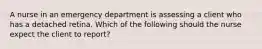 A nurse in an emergency department is assessing a client who has a detached retina. Which of the following should the nurse expect the client to report?