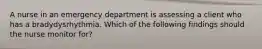 A nurse in an emergency department is assessing a client who has a bradydysrhythmia. Which of the following findings should the nurse monitor for?