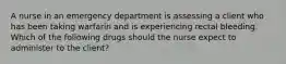 A nurse in an emergency department is assessing a client who has been taking warfarin and is experiencing rectal bleeding. Which of the following drugs should the nurse expect to administer to the client?