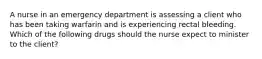 A nurse in an emergency department is assessing a client who has been taking warfarin and is experiencing rectal bleeding. Which of the following drugs should the nurse expect to minister to the client?