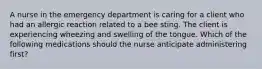 A nurse in the emergency department is caring for a client who had an allergic reaction related to a bee sting. The client is experiencing wheezing and swelling of the tongue. Which of the following medications should the nurse anticipate administering first?