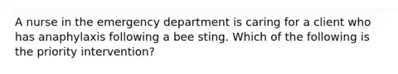 A nurse in the emergency department is caring for a client who has anaphylaxis following a bee sting. Which of the following is the priority intervention?