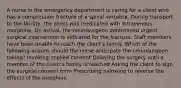 A nurse in the emergency department is caring for a client who has a compression fracture of a spinal vertebra. During transport to the facility, the client was medicated with intravenous morphine. On arrival, the neurosurgeon determined urgent surgical intervention is indicated for the fracture. Staff members have been unable to reach the client's family. Which of the following actions should the nurse anticipate the neurosurgeon taking? Invoking implied consent Delaying the surgery until a member of the client's family is reached Asking the client to sign the surgical consent form Prescribing naloxone to reverse the effects of the morphine