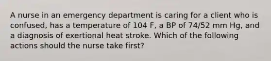 A nurse in an emergency department is caring for a client who is confused, has a temperature of 104 F, a BP of 74/52 mm Hg, and a diagnosis of exertional heat stroke. Which of the following actions should the nurse take first?