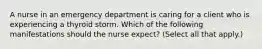 A nurse in an emergency department is caring for a client who is experiencing a thyroid storm. Which of the following manifestations should the nurse expect? (Select all that apply.)