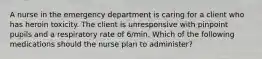 A nurse in the emergency department is caring for a client who has heroin toxicity. The client is unresponsive with pinpoint pupils and a respiratory rate of 6/min. Which of the following medications should the nurse plan to administer?