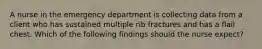 A nurse in the emergency department is collecting data from a client who has sustained multiple rib fractures and has a flail chest. Which of the following findings should the nurse expect?