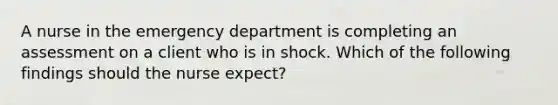 A nurse in the emergency department is completing an assessment on a client who is in shock. Which of the following findings should the nurse expect?