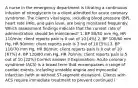 A nurse in the emergency department is titrating a continuous infusion of nitroglycerin to a client admitted for acute coronary syndrome. The client's vital signs, including blood pressure (BP), heart rate (HR), and pain level, are being monitored frequently. Which assessment findings indicate that the current rate of administration should be maintained? 1. BP 80/50 mm Hg, HR 110/min; client reports pain is 0 out of 10 [4%] 2. BP 100/60 mm Hg, HR 90/min; client reports pain is 3 out of 10 [5%] 3. BP 110/70 mm Hg, HR 80/min; client reports pain is 0 out of 10 [67%] 4. BP 120/80 mm Hg, HR 70/min; client reports pain is 5 out of 10 [22%] Correct answer 3 Explanation: Acute coronary syndrome (ACS) is a broad term that encompasses a range of cardiac events, including unstable angina and myocardial infarction (with or without ST-segment elevation). Clients with ACS require immediate treatment to prevent continued i