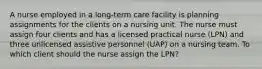 A nurse employed in a long-term care facility is planning assignments for the clients on a nursing unit. The nurse must assign four clients and has a licensed practical nurse (LPN) and three unlicensed assistive personnel (UAP) on a nursing team. To which client should the nurse assign the LPN?