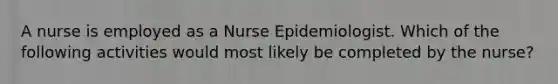 A nurse is employed as a Nurse Epidemiologist. Which of the following activities would most likely be completed by the nurse?