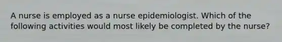 A nurse is employed as a nurse epidemiologist. Which of the following activities would most likely be completed by the nurse?