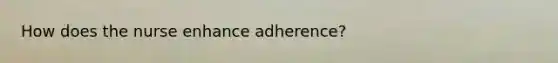 How does the nurse enhance adherence?