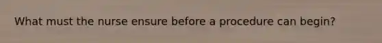 What must the nurse ensure before a procedure can begin?
