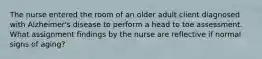 The nurse entered the room of an older adult client diagnosed with Alzheimer's disease to perform a head to toe assessment. What assignment findings by the nurse are reflective if normal signs of aging?