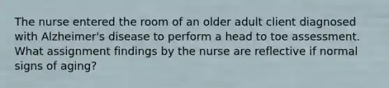 The nurse entered the room of an older adult client diagnosed with Alzheimer's disease to perform a head to toe assessment. What assignment findings by the nurse are reflective if normal signs of aging?