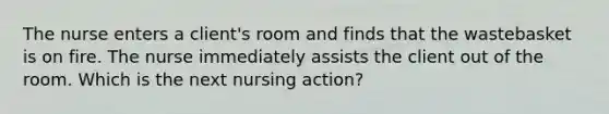 The nurse enters a client's room and finds that the wastebasket is on fire. The nurse immediately assists the client out of the room. Which is the next nursing action?