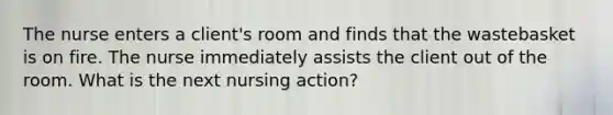 The nurse enters a client's room and finds that the wastebasket is on fire. The nurse immediately assists the client out of the room. What is the next nursing action?