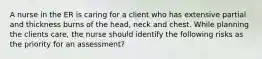 A nurse in the ER is caring for a client who has extensive partial and thickness burns of the head, neck and chest. While planning the clients care, the nurse should identify the following risks as the priority for an assessment?