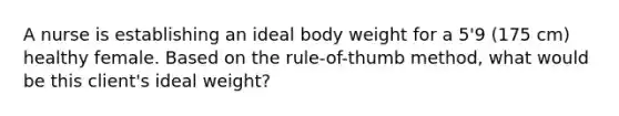 A nurse is establishing an ideal body weight for a 5'9 (175 cm) healthy female. Based on the rule-of-thumb method, what would be this client's ideal weight?