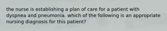 the nurse is establishing a plan of care for a patient with dyspnea and pneumonia. which of the following is an appropriate nursing diagnosis for this patient?