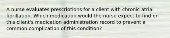 A nurse evaluates prescriptions for a client with chronic atrial fibrillation. Which medication would the nurse expect to find on this client's medication administration record to prevent a common complication of this condition?