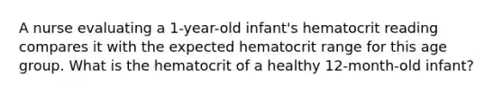 A nurse evaluating a 1-year-old infant's hematocrit reading compares it with the expected hematocrit range for this age group. What is the hematocrit of a healthy 12-month-old infant?