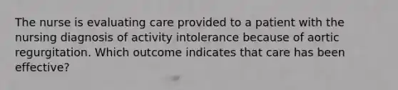 The nurse is evaluating care provided to a patient with the nursing diagnosis of activity intolerance because of aortic regurgitation. Which outcome indicates that care has been effective?