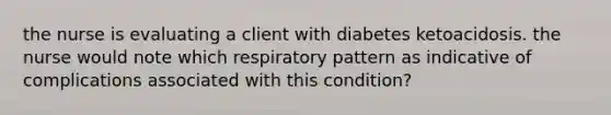 the nurse is evaluating a client with diabetes ketoacidosis. the nurse would note which respiratory pattern as indicative of complications associated with this condition?