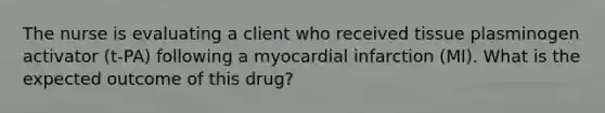 The nurse is evaluating a client who received tissue plasminogen activator (t-PA) following a myocardial infarction (MI). What is the expected outcome of this drug?