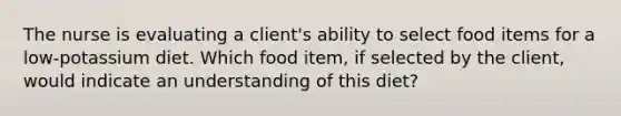 The nurse is evaluating a client's ability to select food items for a low-potassium diet. Which food item, if selected by the client, would indicate an understanding of this diet?