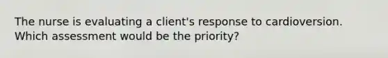 The nurse is evaluating a client's response to cardioversion. Which assessment would be the priority?