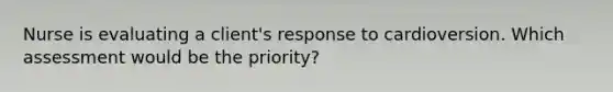 Nurse is evaluating a client's response to cardioversion. Which assessment would be the priority?