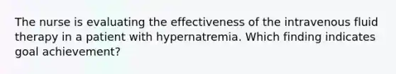 The nurse is evaluating the effectiveness of the intravenous fluid therapy in a patient with hypernatremia. Which finding indicates goal achievement?