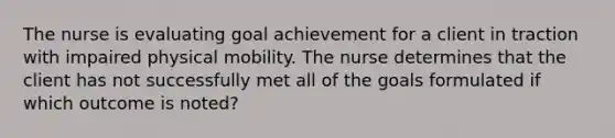 The nurse is evaluating goal achievement for a client in traction with impaired physical mobility. The nurse determines that the client has not successfully met all of the goals formulated if which outcome is noted?