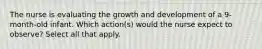 The nurse is evaluating the growth and development of a 9-month-old infant. Which action(s) would the nurse expect to observe? Select all that apply.