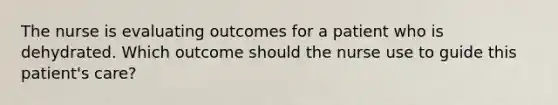 The nurse is evaluating outcomes for a patient who is dehydrated. Which outcome should the nurse use to guide this patient's care?