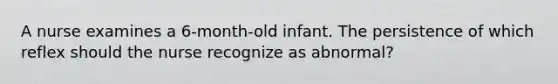 A nurse examines a 6-month-old infant. The persistence of which reflex should the nurse recognize as abnormal?