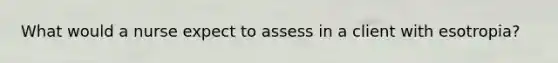 What would a nurse expect to assess in a client with esotropia?