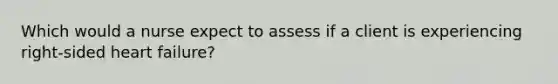 Which would a nurse expect to assess if a client is experiencing right-sided heart failure?