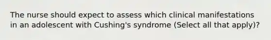 The nurse should expect to assess which clinical manifestations in an adolescent with Cushing's syndrome (Select all that apply)?