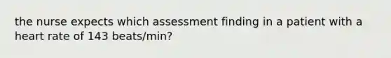 the nurse expects which assessment finding in a patient with a heart rate of 143 beats/min?