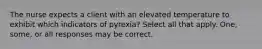 The nurse expects a client with an elevated temperature to exhibit which indicators of pyrexia? Select all that apply. One, some, or all responses may be correct.